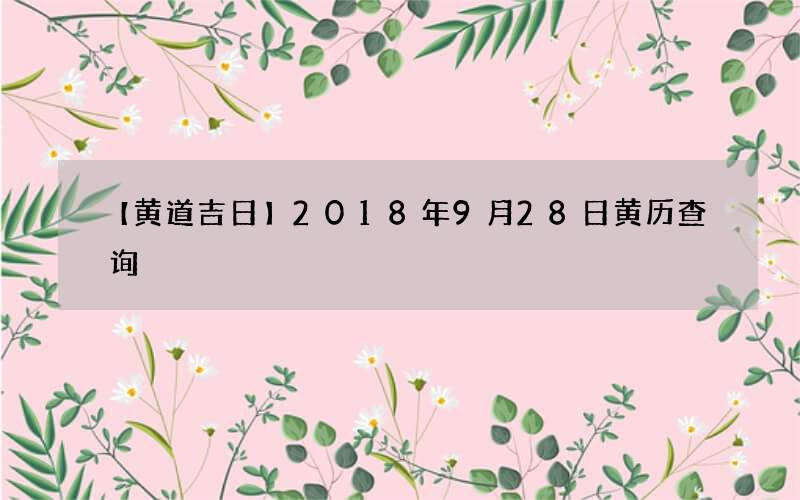 【黄道吉日】2018年9月28日黄历查询