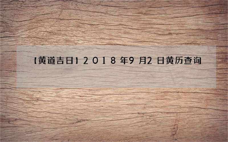【黄道吉日】2018年9月2日黄历查询