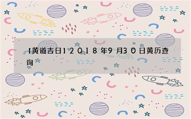 【黄道吉日】2018年9月30日黄历查询