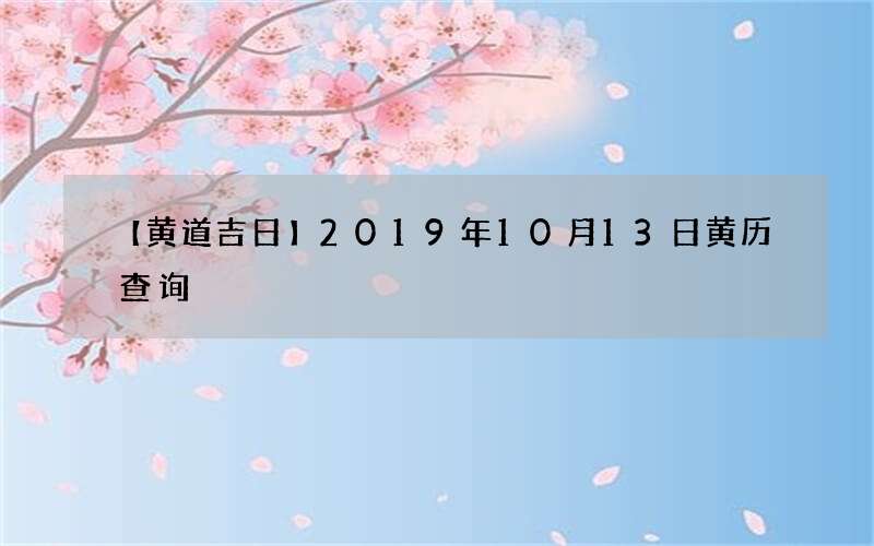 【黄道吉日】2019年10月13日黄历查询