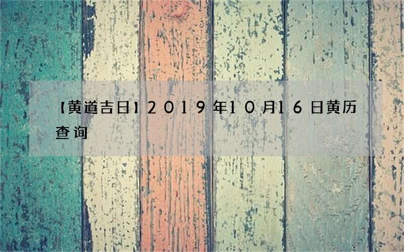 【黄道吉日】2019年10月16日黄历查询