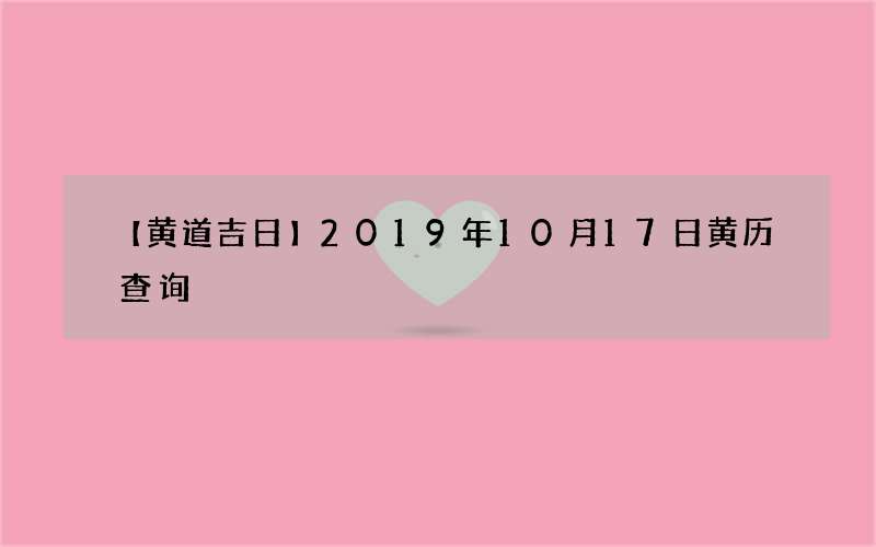 【黄道吉日】2019年10月17日黄历查询