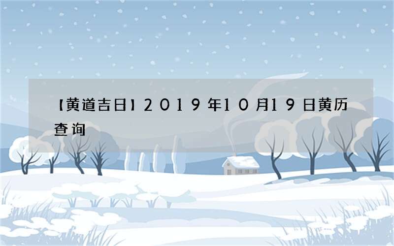 【黄道吉日】2019年10月19日黄历查询