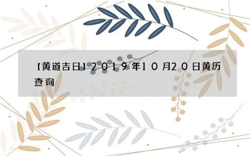 【黄道吉日】2019年10月20日黄历查询