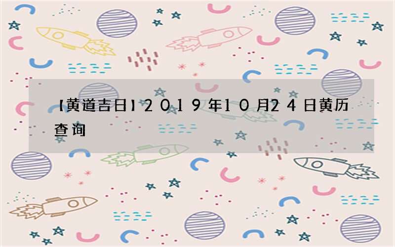 【黄道吉日】2019年10月24日黄历查询