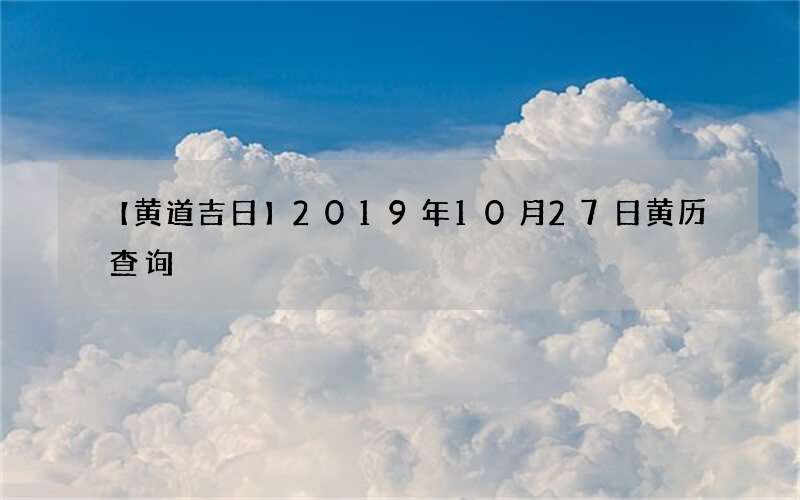 【黄道吉日】2019年10月27日黄历查询