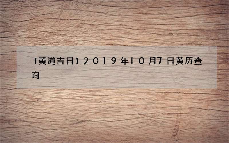 【黄道吉日】2019年10月7日黄历查询