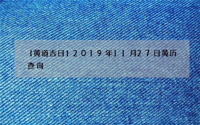 【黄道吉日】2019年11月27日黄历查询
