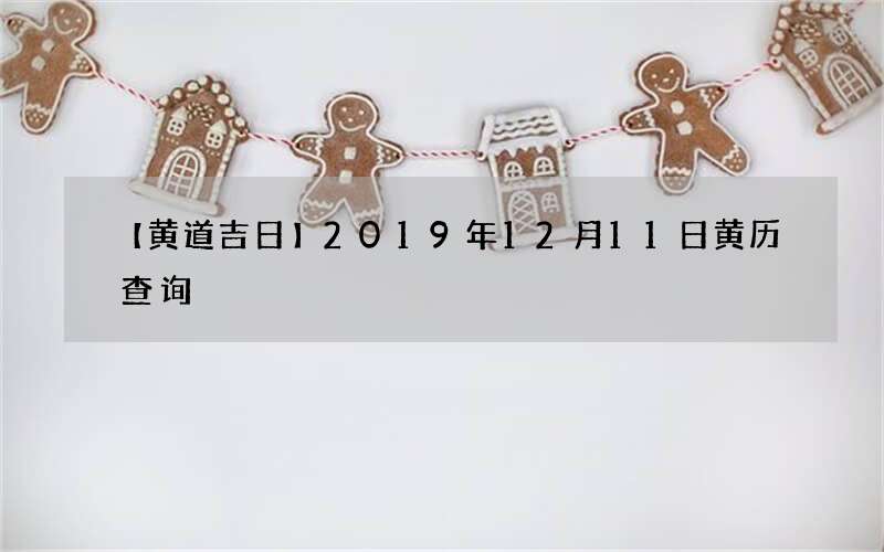 【黄道吉日】2019年12月11日黄历查询