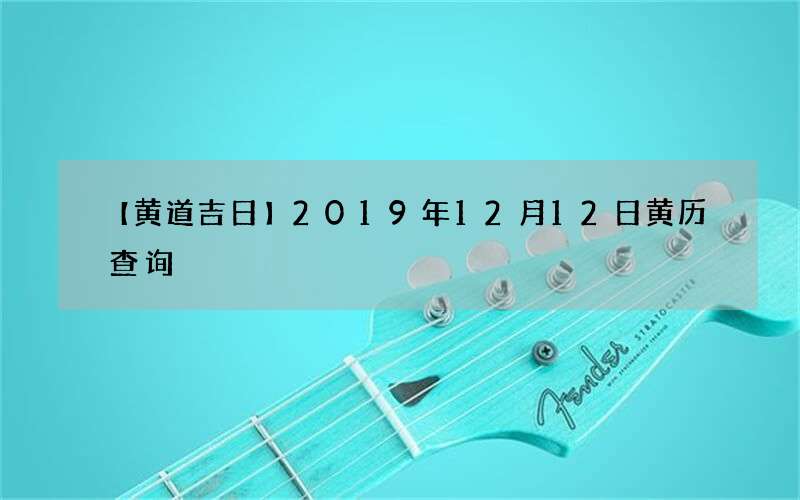 【黄道吉日】2019年12月12日黄历查询