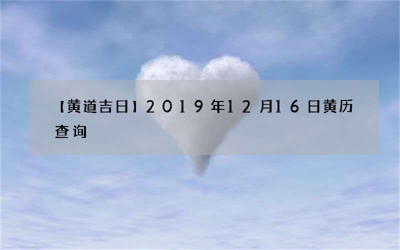 【黄道吉日】2019年12月16日黄历查询