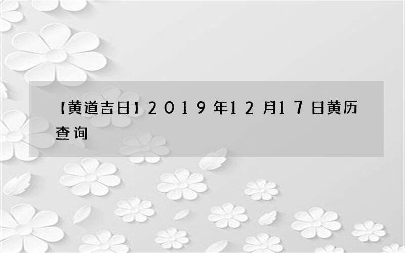 【黄道吉日】2019年12月17日黄历查询