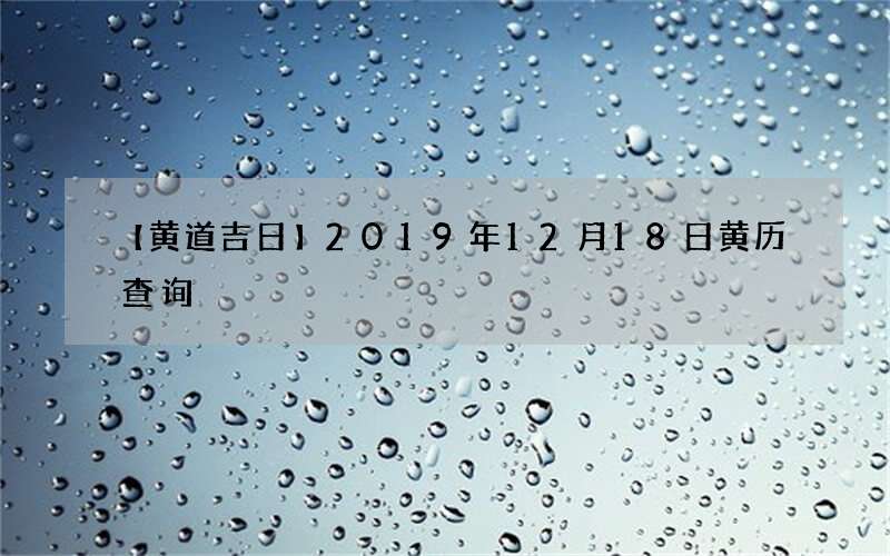 【黄道吉日】2019年12月18日黄历查询