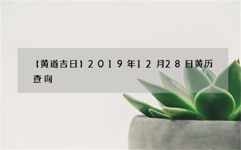 【黄道吉日】2019年12月28日黄历查询
