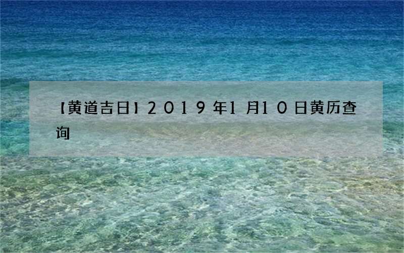 【黄道吉日】2019年1月10日黄历查询