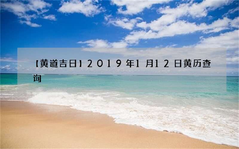 【黄道吉日】2019年1月12日黄历查询