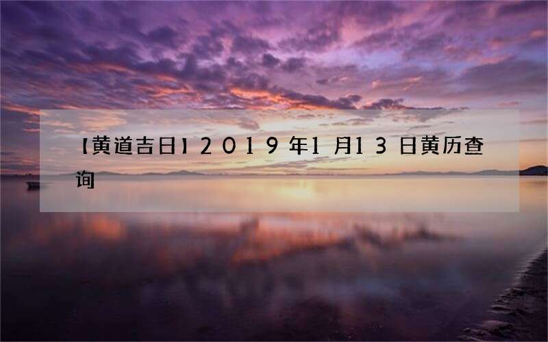 【黄道吉日】2019年1月13日黄历查询