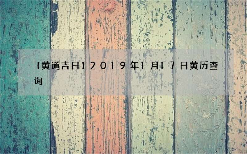 【黄道吉日】2019年1月17日黄历查询