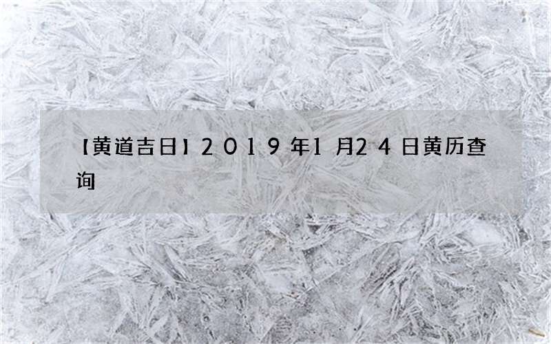 【黄道吉日】2019年1月24日黄历查询