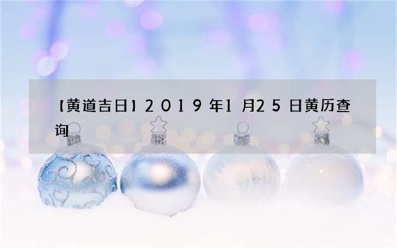 【黄道吉日】2019年1月25日黄历查询
