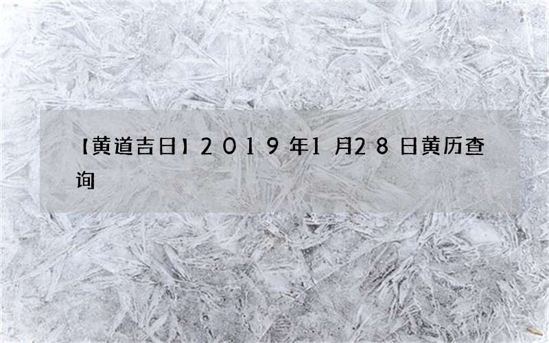 【黄道吉日】2019年1月28日黄历查询
