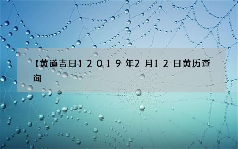 【黄道吉日】2019年2月12日黄历查询