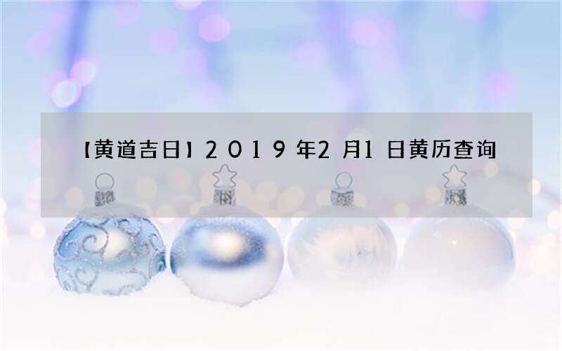 【黄道吉日】2019年2月1日黄历查询