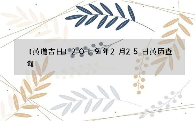 【黄道吉日】2019年2月25日黄历查询