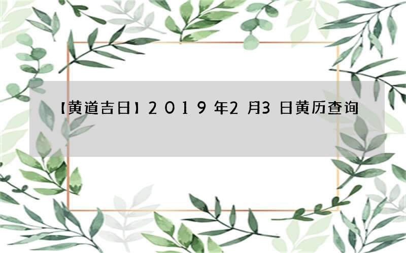 【黄道吉日】2019年2月3日黄历查询