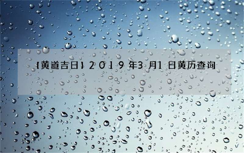 【黄道吉日】2019年3月1日黄历查询
