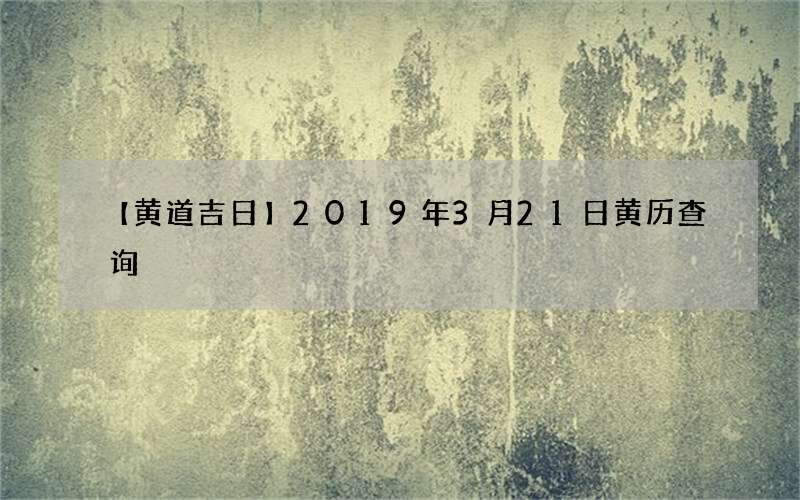 【黄道吉日】2019年3月21日黄历查询