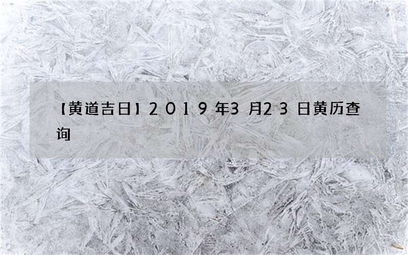 【黄道吉日】2019年3月23日黄历查询