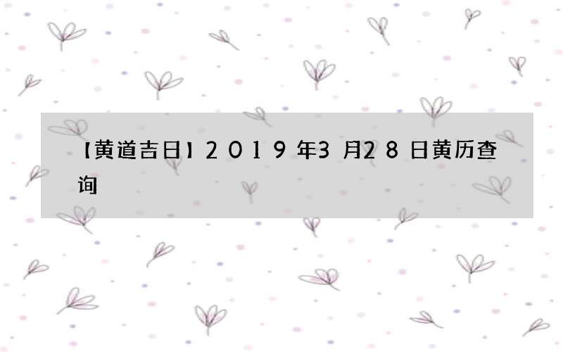 【黄道吉日】2019年3月28日黄历查询