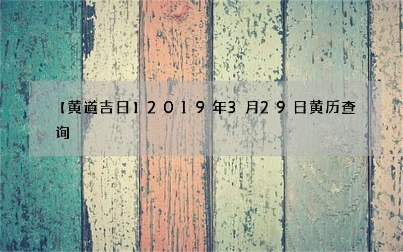 【黄道吉日】2019年3月29日黄历查询