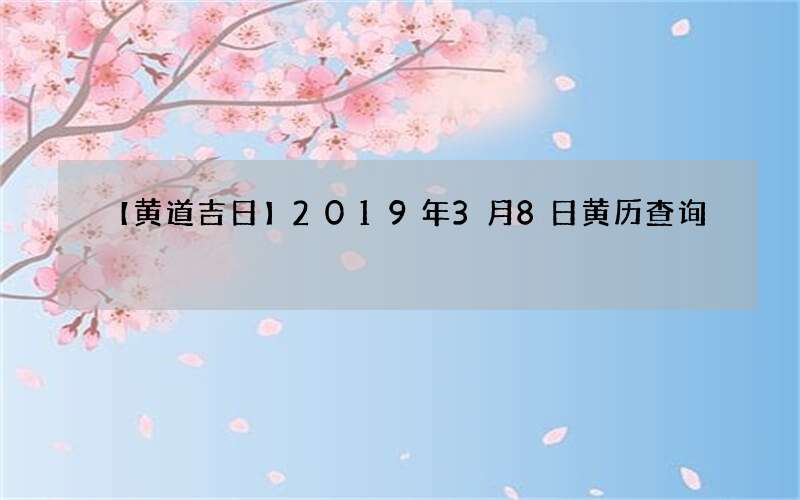 【黄道吉日】2019年3月8日黄历查询