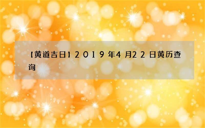 【黄道吉日】2019年4月22日黄历查询