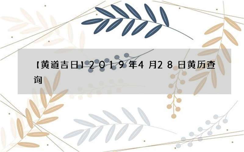 【黄道吉日】2019年4月28日黄历查询