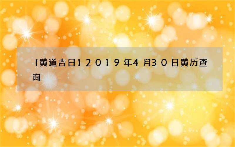 【黄道吉日】2019年4月30日黄历查询