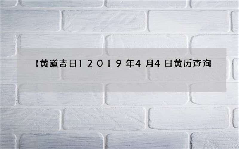 【黄道吉日】2019年4月4日黄历查询