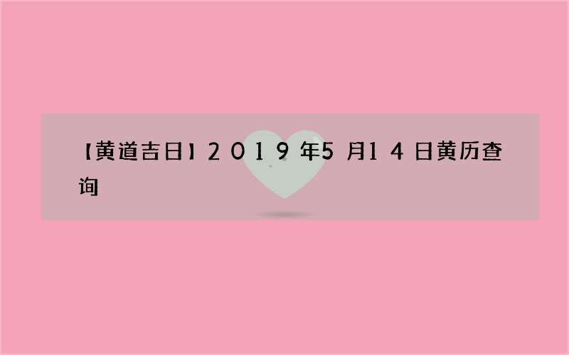 【黄道吉日】2019年5月14日黄历查询