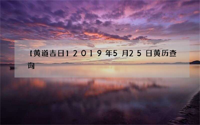 【黄道吉日】2019年5月25日黄历查询