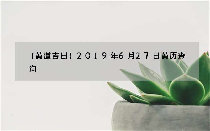 【黄道吉日】2019年6月27日黄历查询
