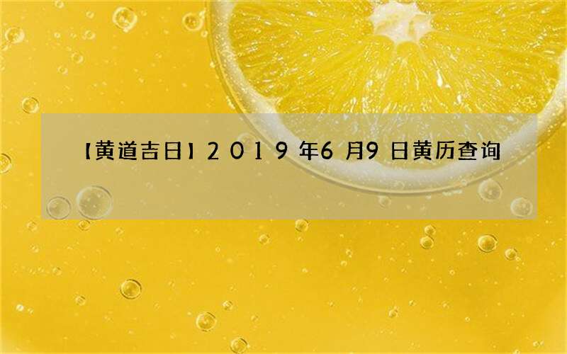 【黄道吉日】2019年6月9日黄历查询