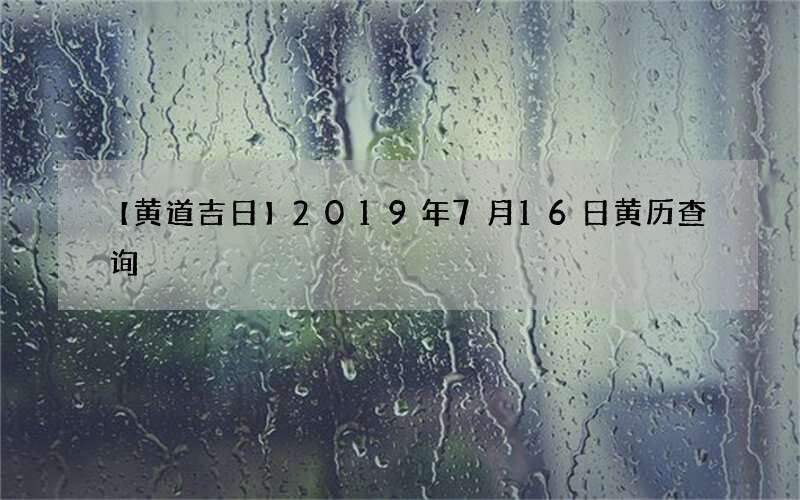 【黄道吉日】2019年7月16日黄历查询