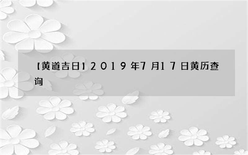 【黄道吉日】2019年7月17日黄历查询