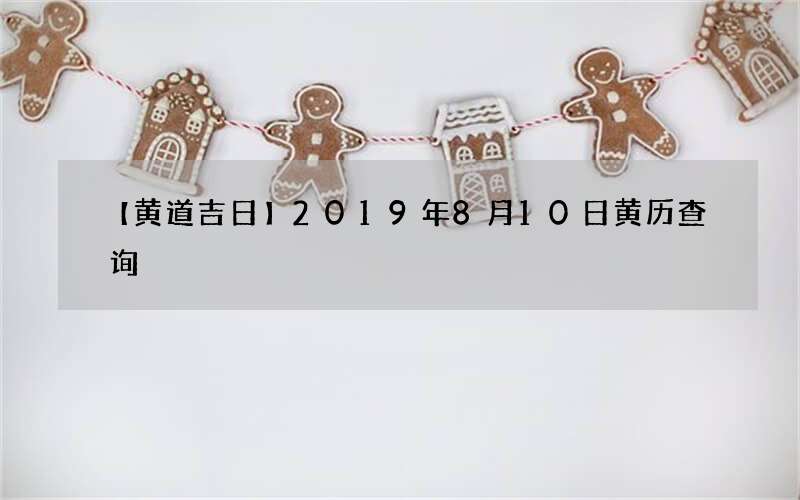 【黄道吉日】2019年8月10日黄历查询