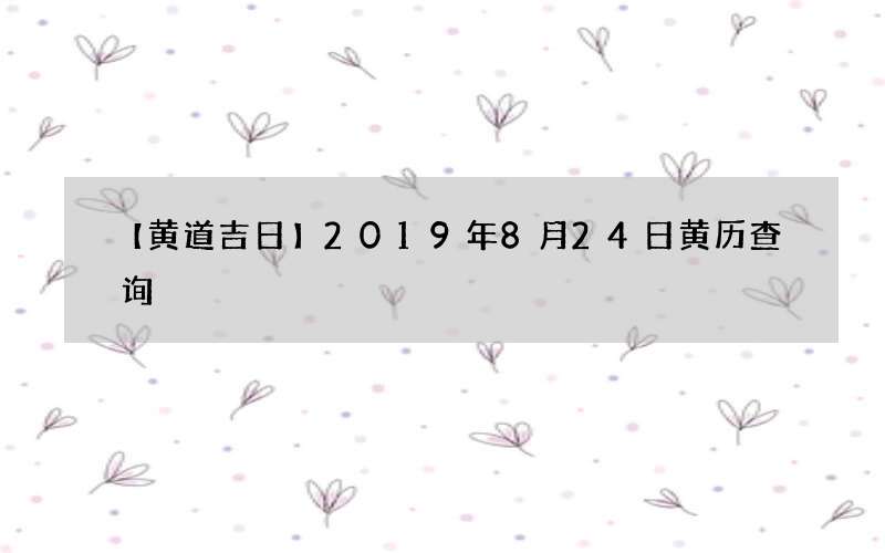 【黄道吉日】2019年8月24日黄历查询