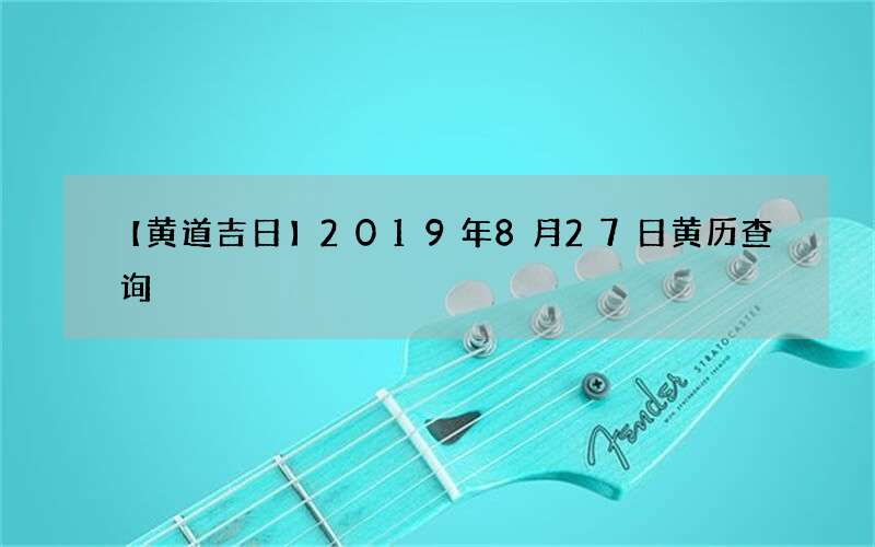 【黄道吉日】2019年8月27日黄历查询
