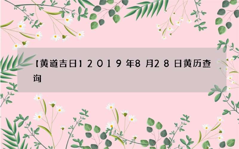 【黄道吉日】2019年8月28日黄历查询