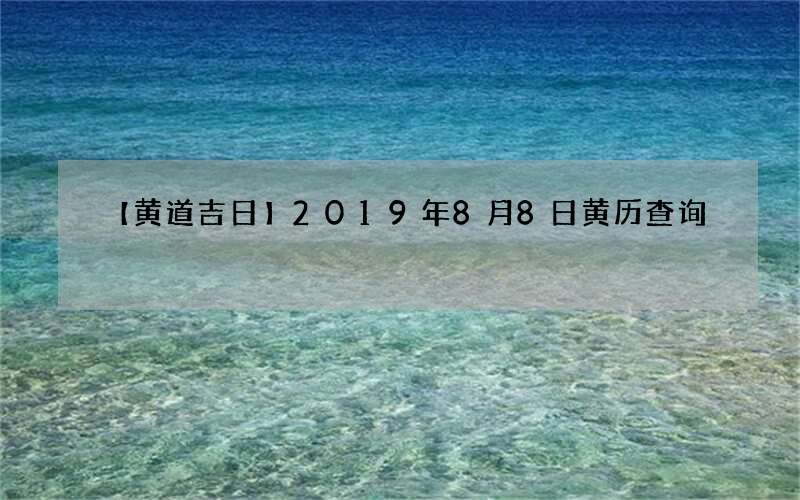 【黄道吉日】2019年8月8日黄历查询